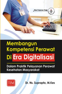 Image of Membangun Kompetensi Perawat di Era Digitalisasi : dalam Praktik Pelayanan Perawat Kesehatan Masyarakat